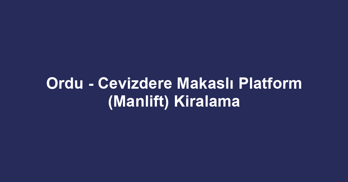 Ordu - Cevizdere Makaslı Platform (Manlift) Kiralama