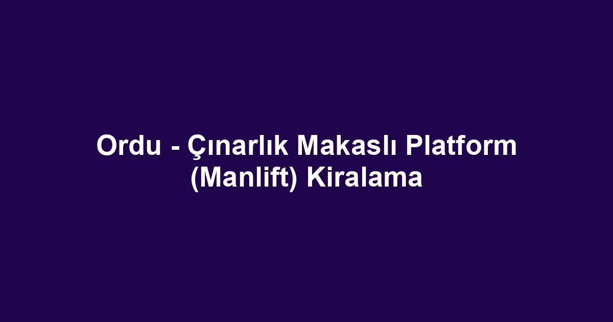 Ordu - Çınarlık Makaslı Platform (Manlift) Kiralama