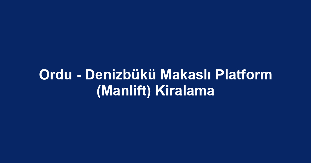 Ordu - Denizbükü Makaslı Platform (Manlift) Kiralama