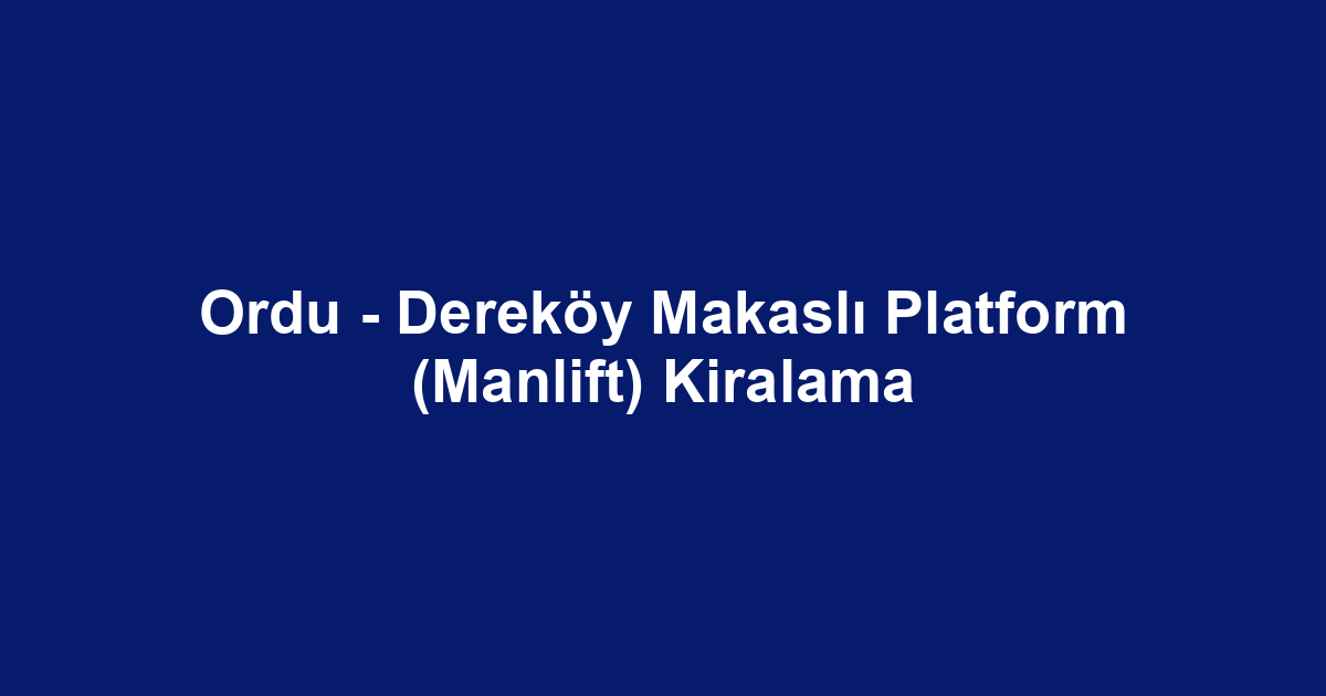 Ordu - Dereköy Makaslı Platform (Manlift) Kiralama