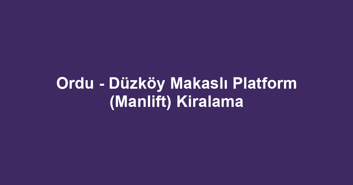 Ordu - Düzköy Makaslı Platform (Manlift) Kiralama