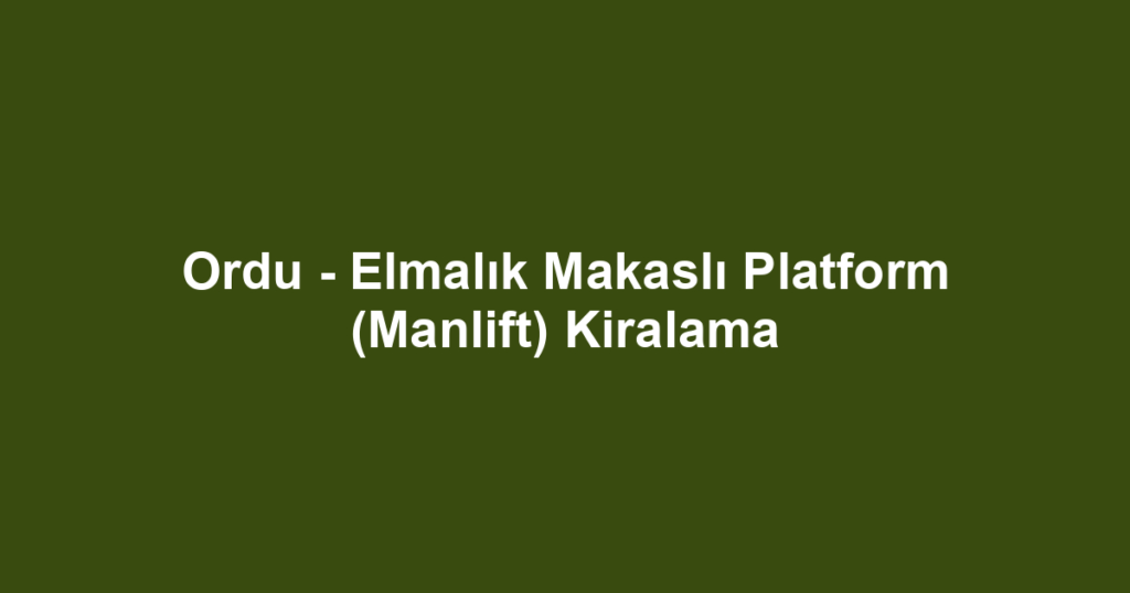 Ordu - Elmalık Makaslı Platform (Manlift) Kiralama