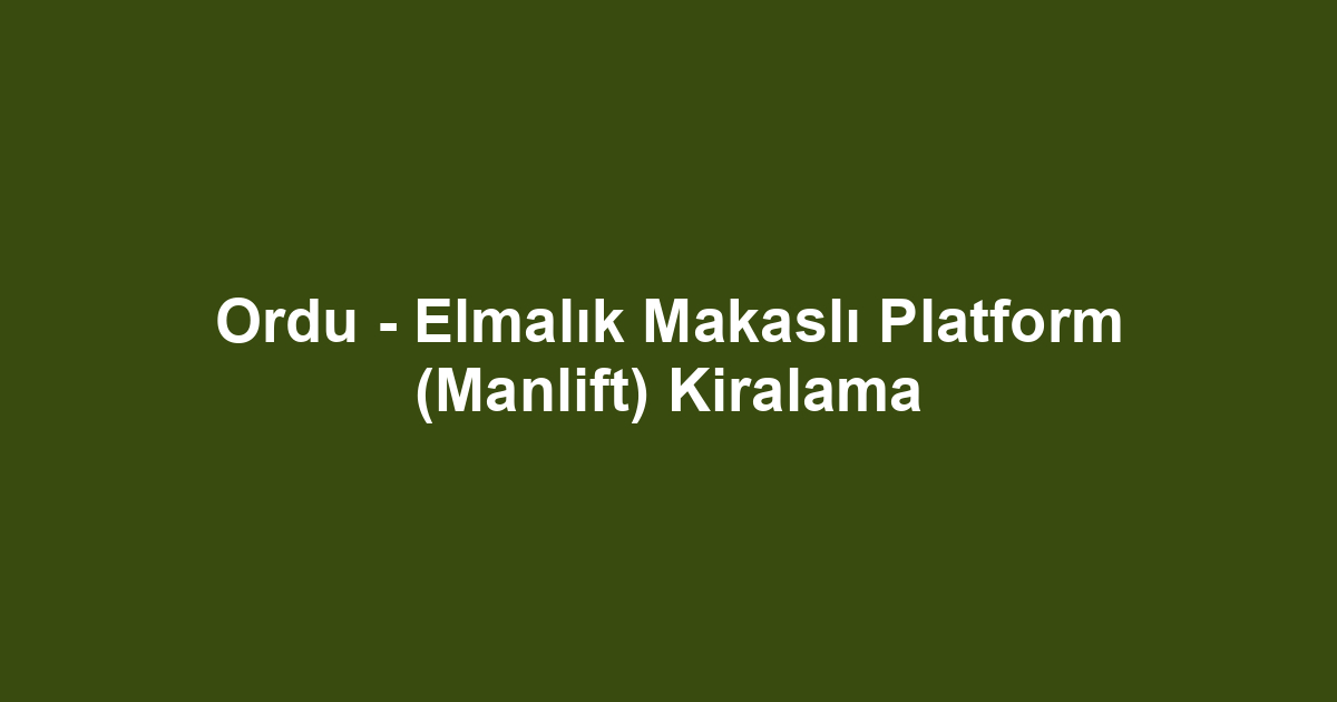 Ordu - Elmalık Makaslı Platform (Manlift) Kiralama