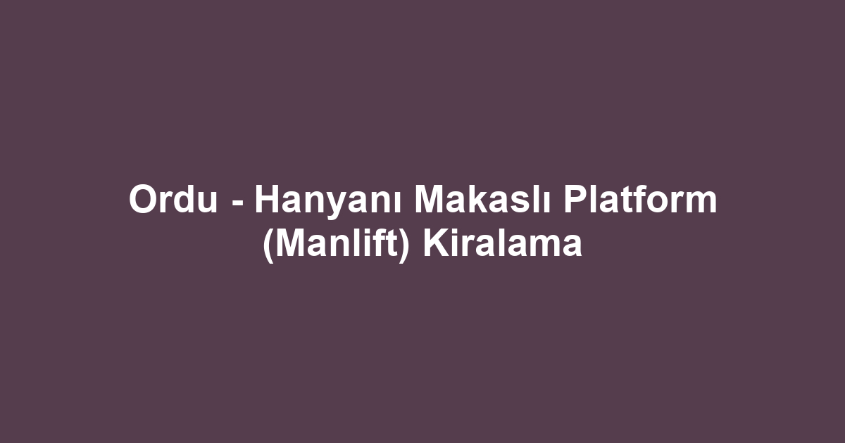 Ordu - Hanyanı Makaslı Platform (Manlift) Kiralama