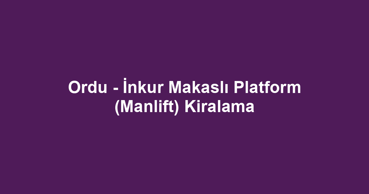 Ordu - İnkur Makaslı Platform (Manlift) Kiralama