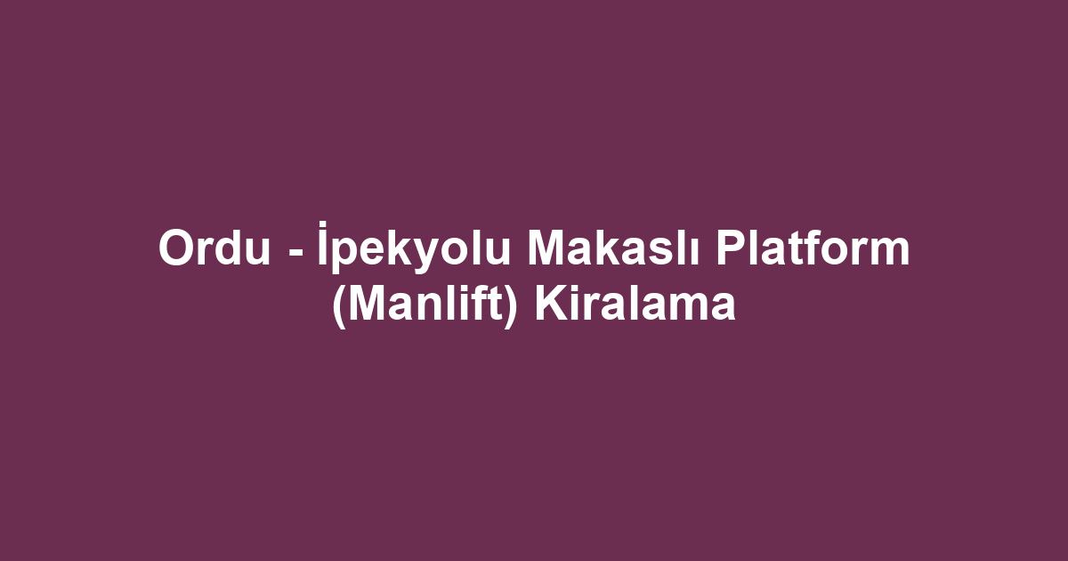 Ordu - İpekyolu Makaslı Platform (Manlift) Kiralama