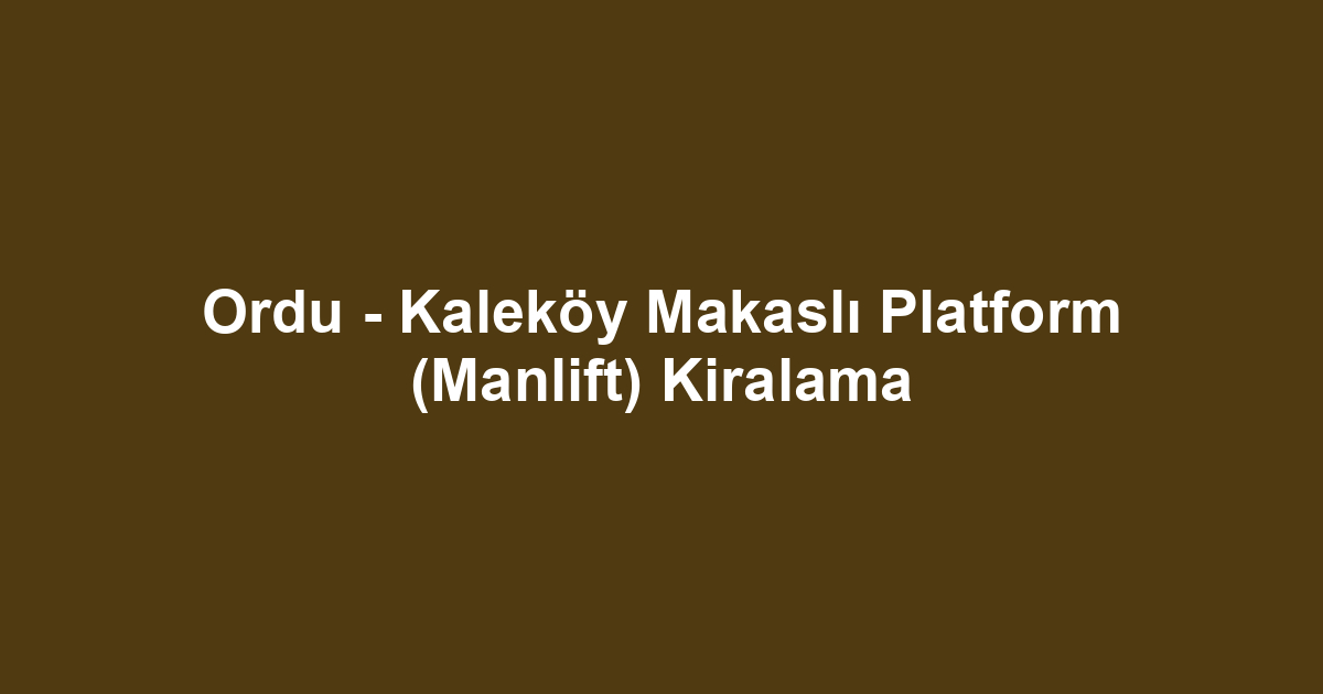 Ordu - Kaleköy Makaslı Platform (Manlift) Kiralama