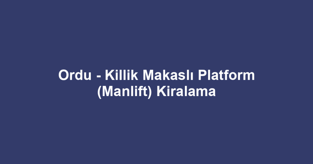 Ordu - Killik Makaslı Platform (Manlift) Kiralama