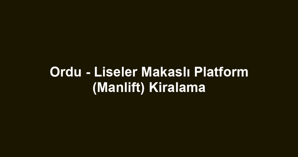 Ordu - Liseler Makaslı Platform (Manlift) Kiralama