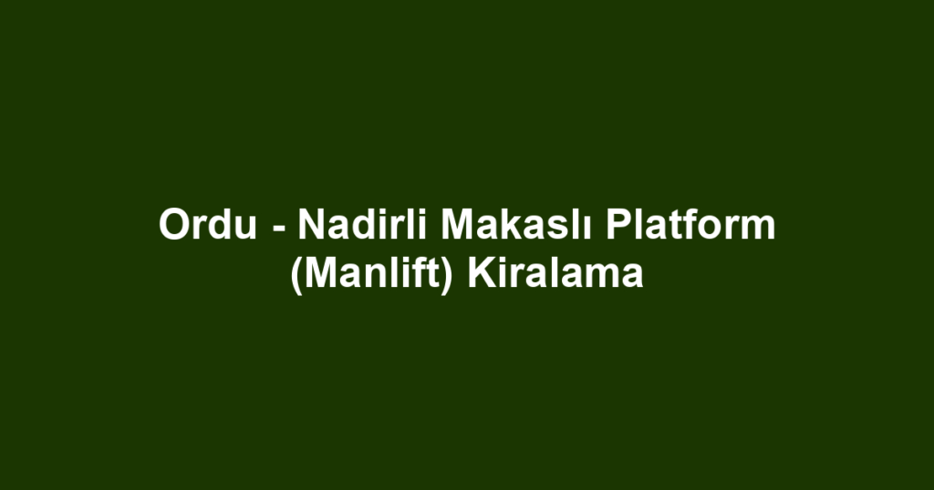 Ordu - Nadirli Makaslı Platform (Manlift) Kiralama