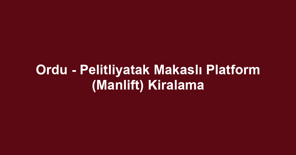 Ordu - Pelitliyatak Makaslı Platform (Manlift) Kiralama