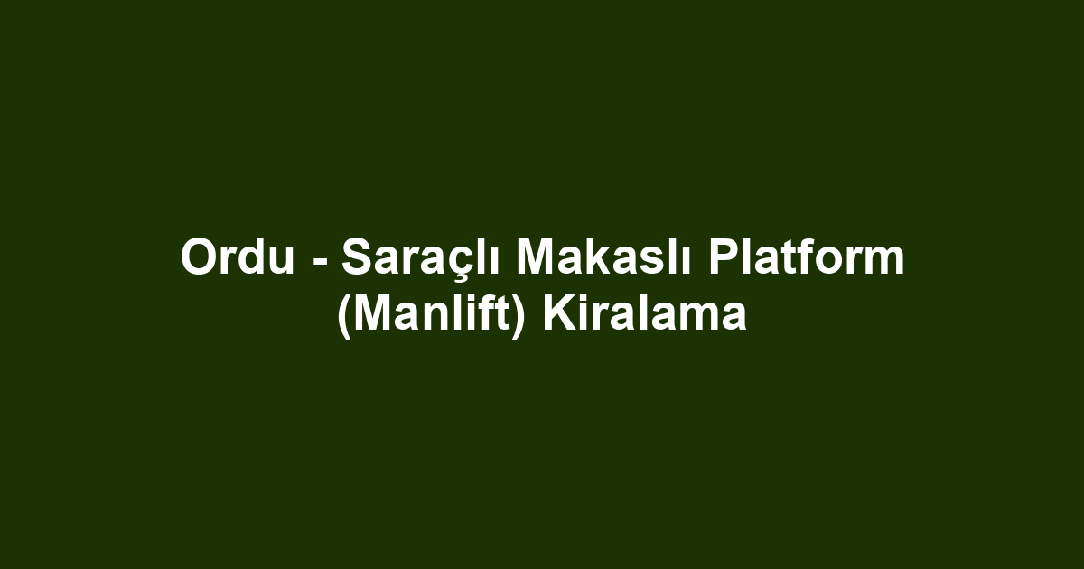 Ordu - Saraçlı Makaslı Platform (Manlift) Kiralama