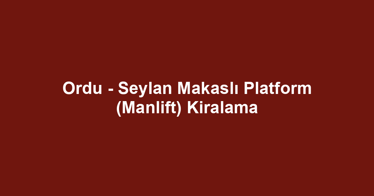 Ordu - Seylan Makaslı Platform (Manlift) Kiralama