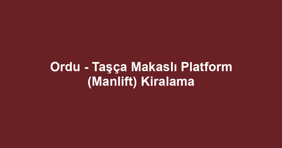 Ordu - Taşça Makaslı Platform (Manlift) Kiralama