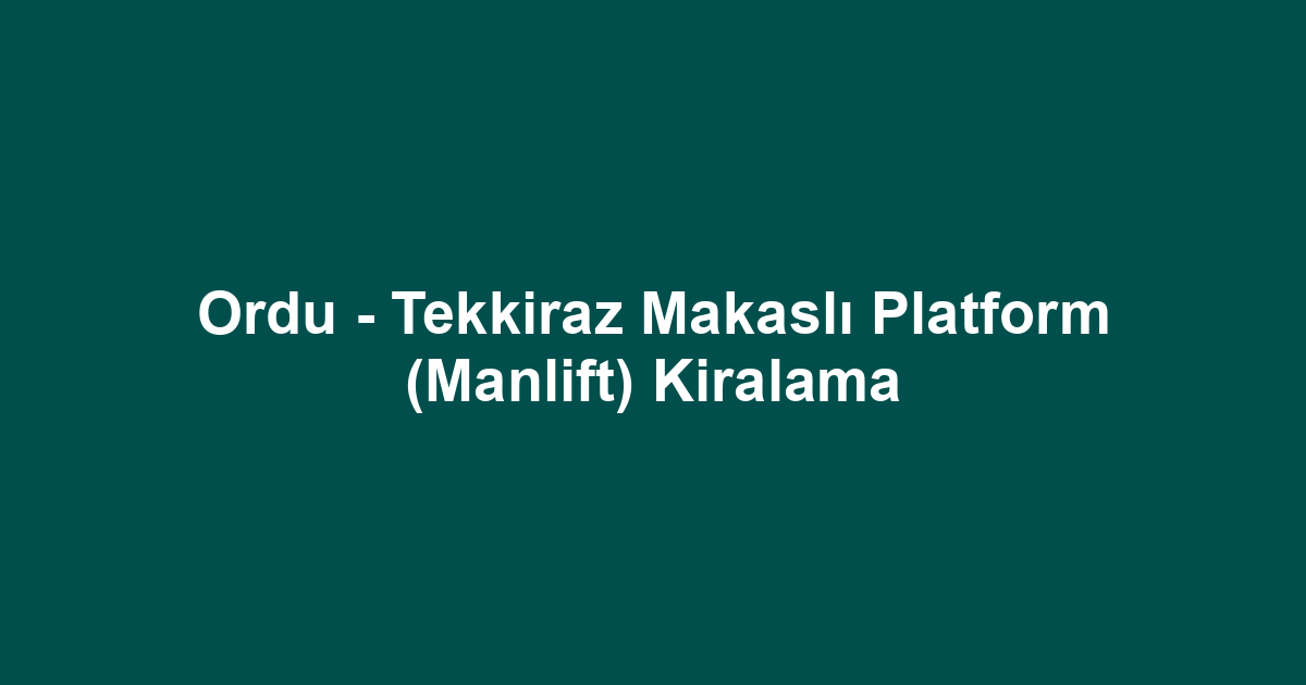 Ordu - Tekkiraz Makaslı Platform (Manlift) Kiralama