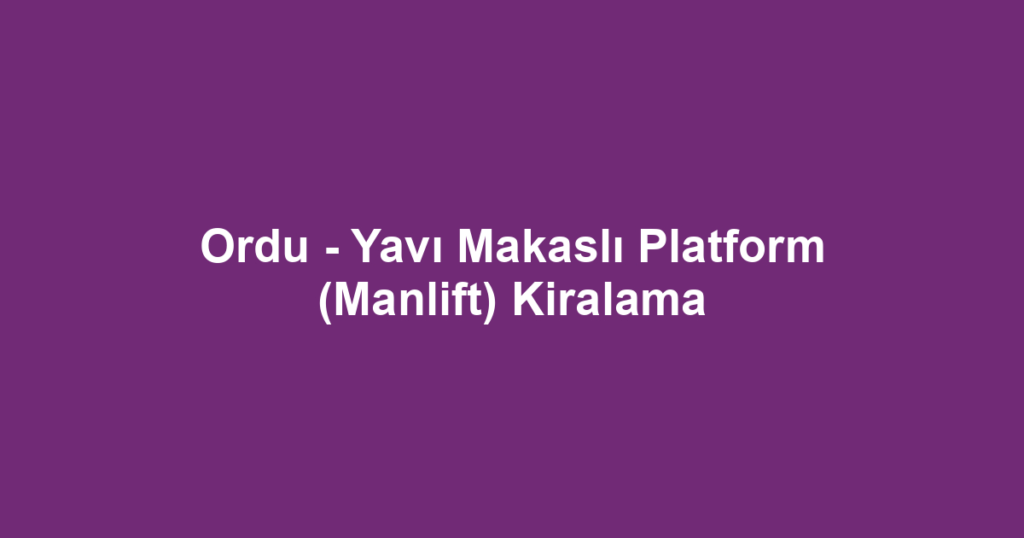 Ordu - Yavı Makaslı Platform (Manlift) Kiralama