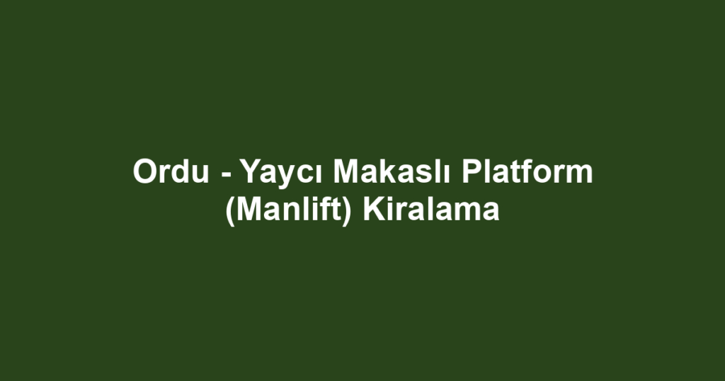 Ordu - Yaycı Makaslı Platform (Manlift) Kiralama