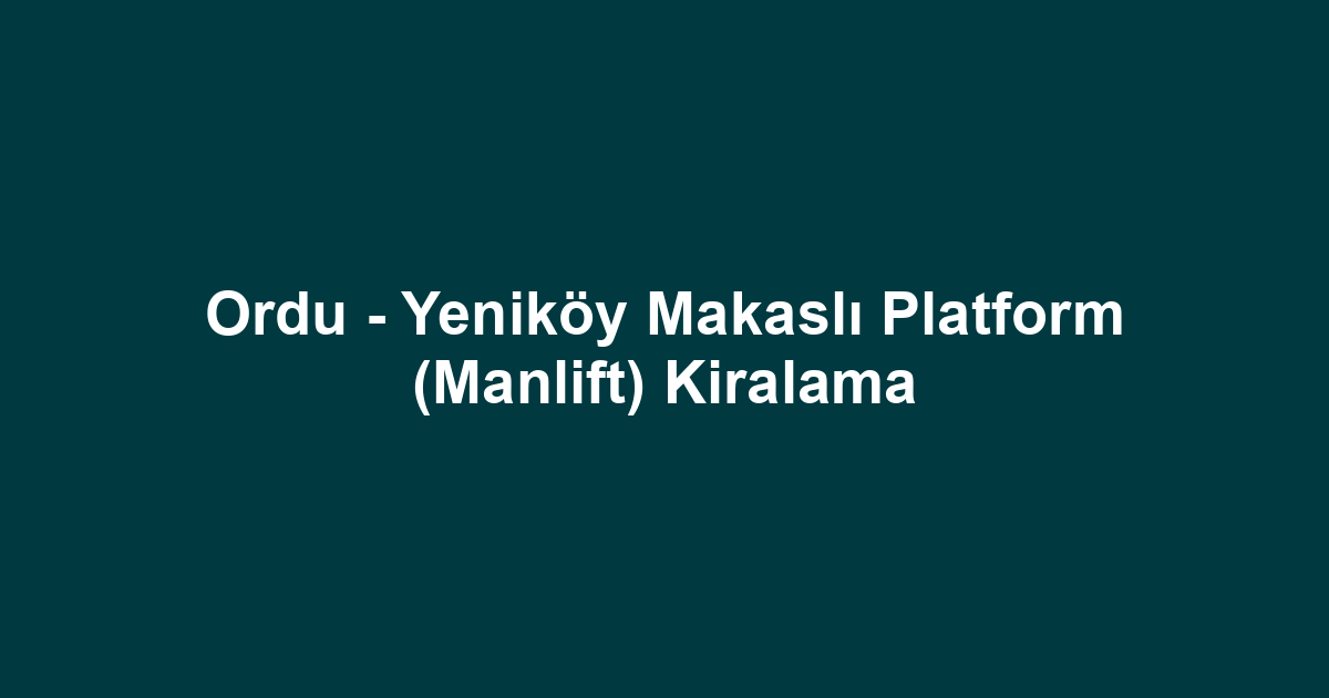 Ordu - Yeniköy Makaslı Platform (Manlift) Kiralama