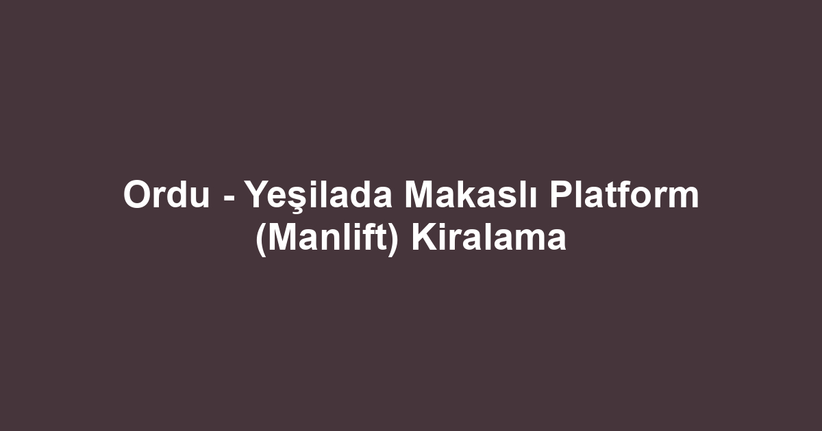 Ordu - Yeşilada Makaslı Platform (Manlift) Kiralama