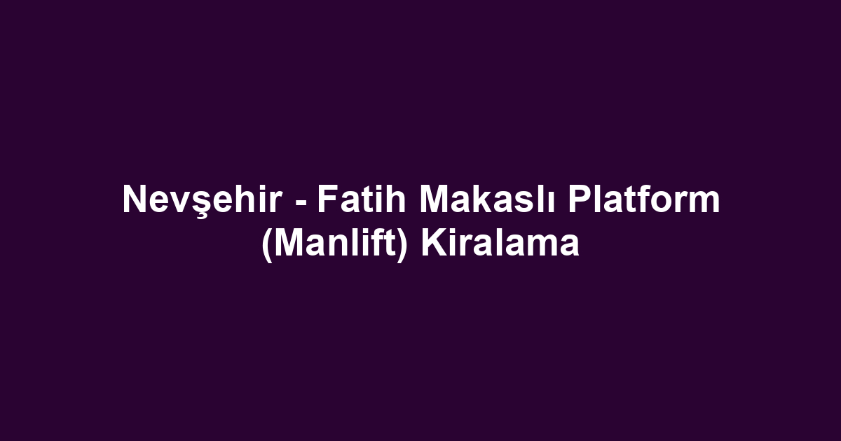 Nevşehir - Fatih Makaslı Platform (Manlift) Kiralama