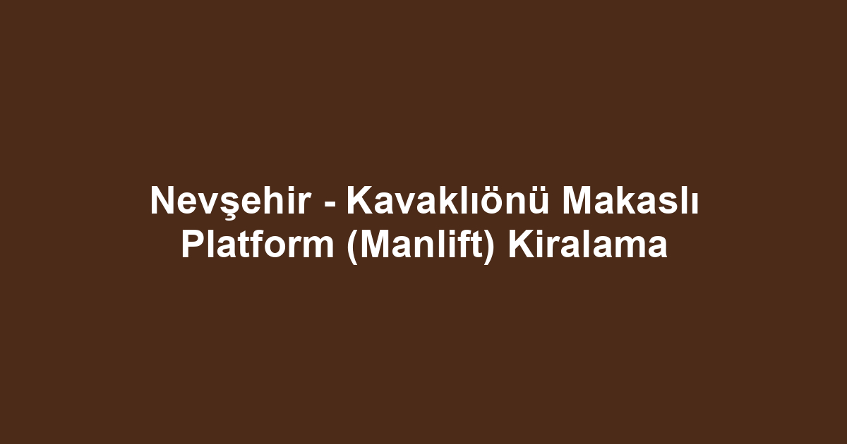 Nevşehir - Kavaklıönü Makaslı Platform (Manlift) Kiralama