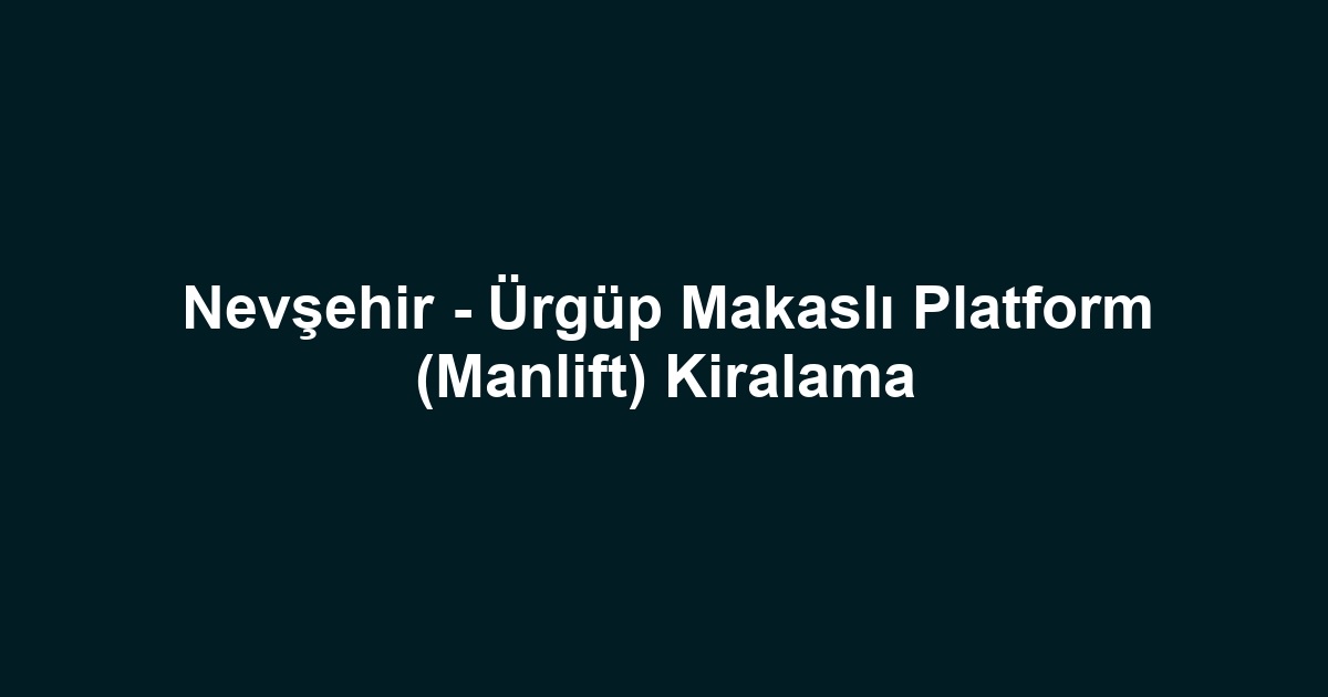 Nevşehir - Ürgüp Makaslı Platform (Manlift) Kiralama