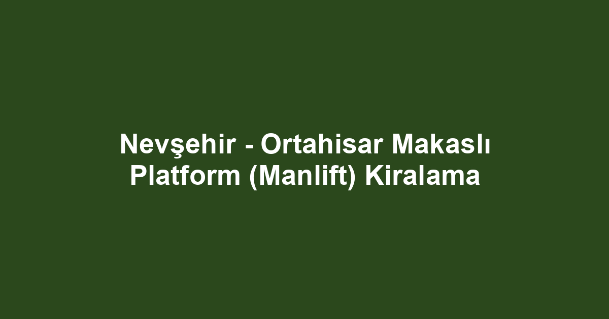 Nevşehir - Ortahisar Makaslı Platform (Manlift) Kiralama