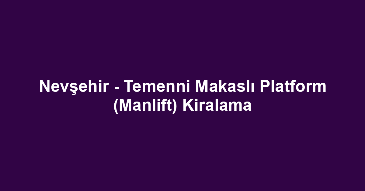 Nevşehir - Temenni Makaslı Platform (Manlift) Kiralama