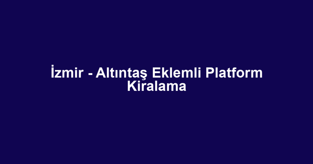 İzmir - Altıntaş Eklemli Platform Kiralama