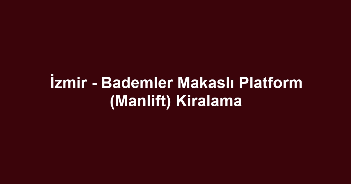 İzmir - Bademler Makaslı Platform (Manlift) Kiralama