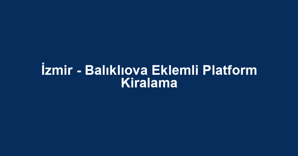 İzmir - Balıklıova Eklemli Platform Kiralama