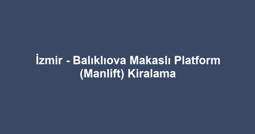 İzmir - Balıklıova Makaslı Platform (Manlift) Kiralama