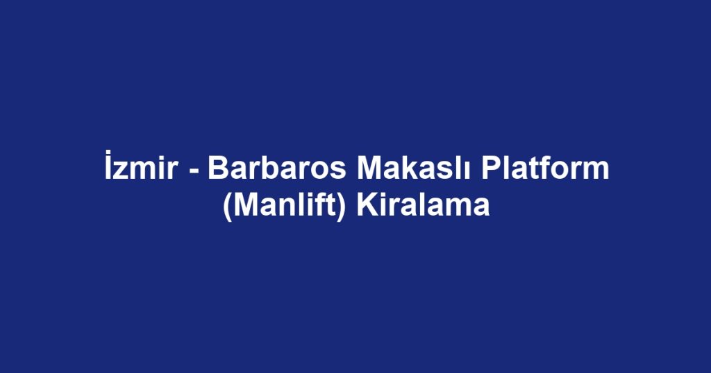 İzmir - Barbaros Makaslı Platform (Manlift) Kiralama
