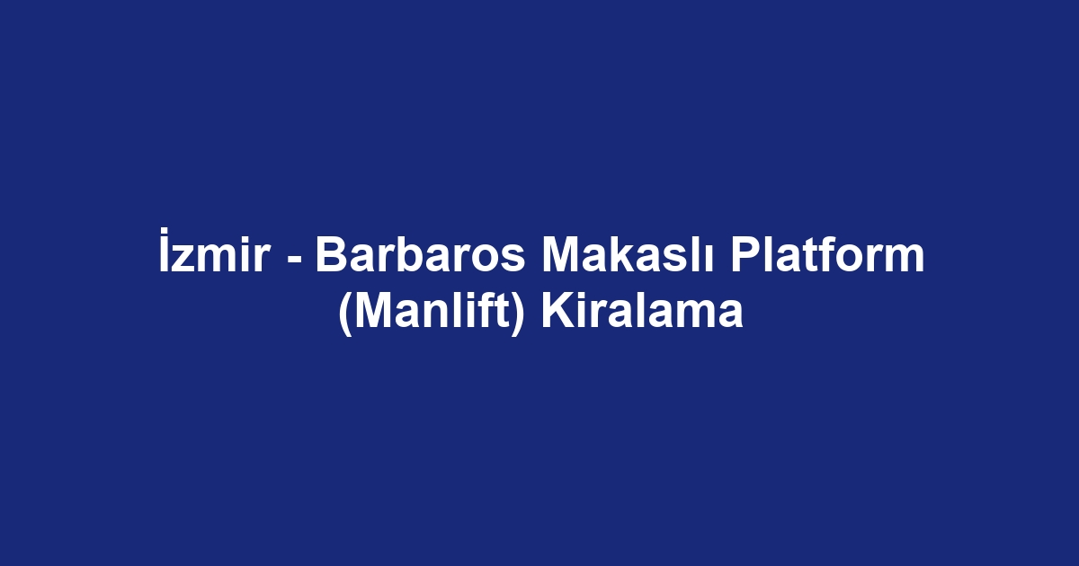 İzmir - Barbaros Makaslı Platform (Manlift) Kiralama
