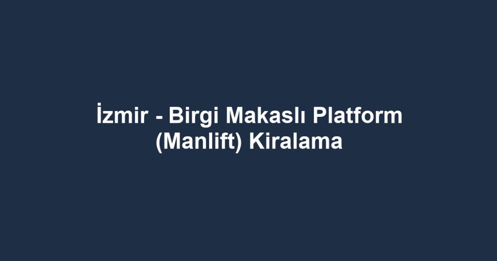 İzmir - Birgi Makaslı Platform (Manlift) Kiralama