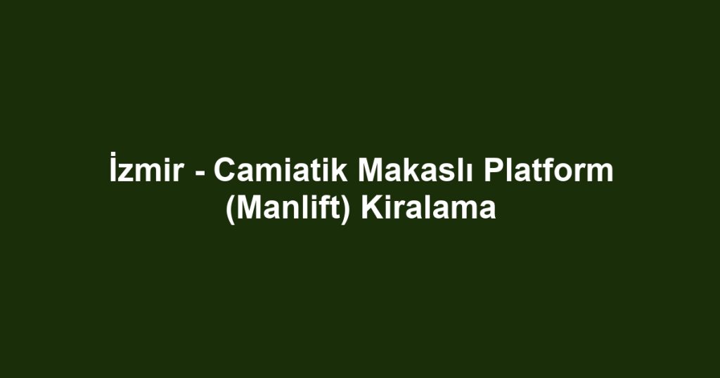 İzmir - Camiatik Makaslı Platform (Manlift) Kiralama