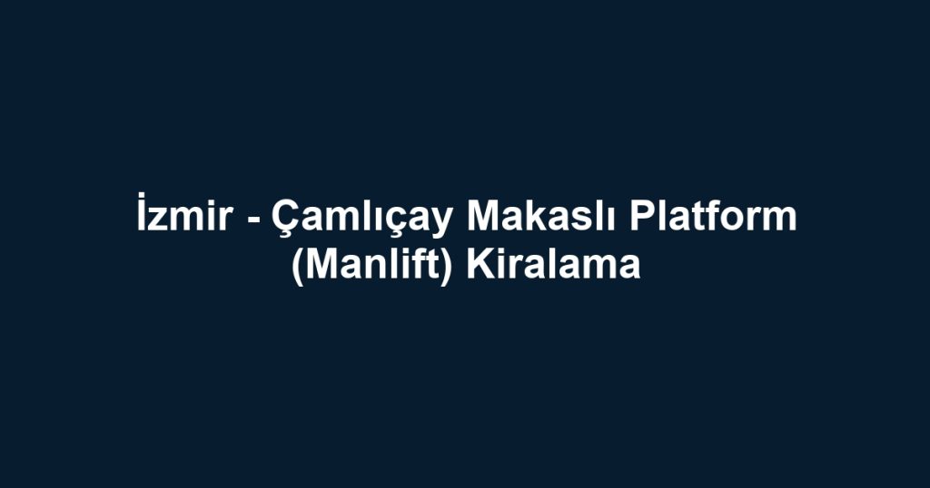 İzmir - Çamlıçay Makaslı Platform (Manlift) Kiralama