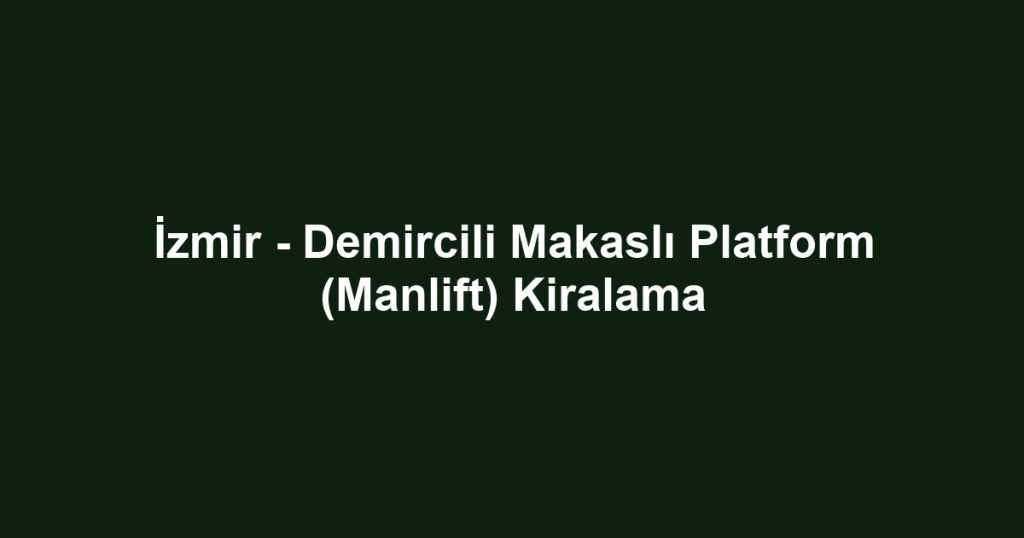 İzmir - Demircili Makaslı Platform (Manlift) Kiralama