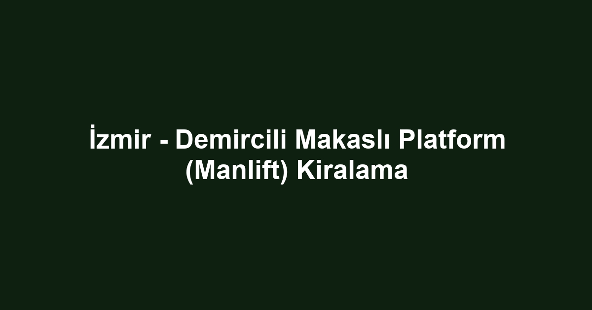 İzmir - Demircili Makaslı Platform (Manlift) Kiralama