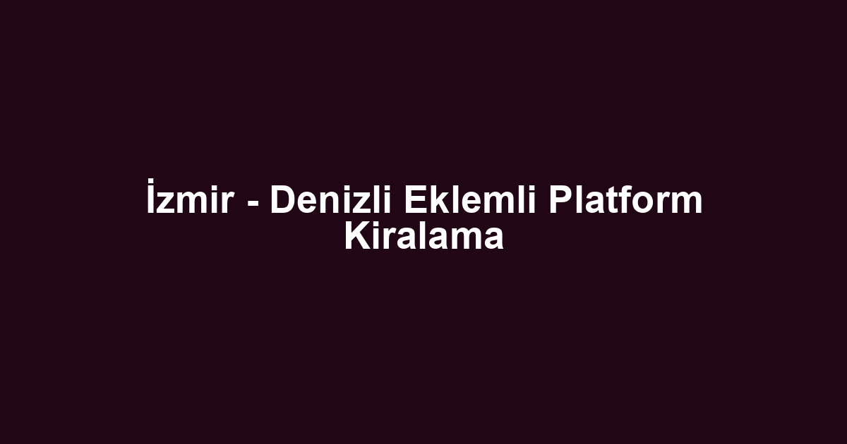 İzmir - Denizli Eklemli Platform Kiralama
