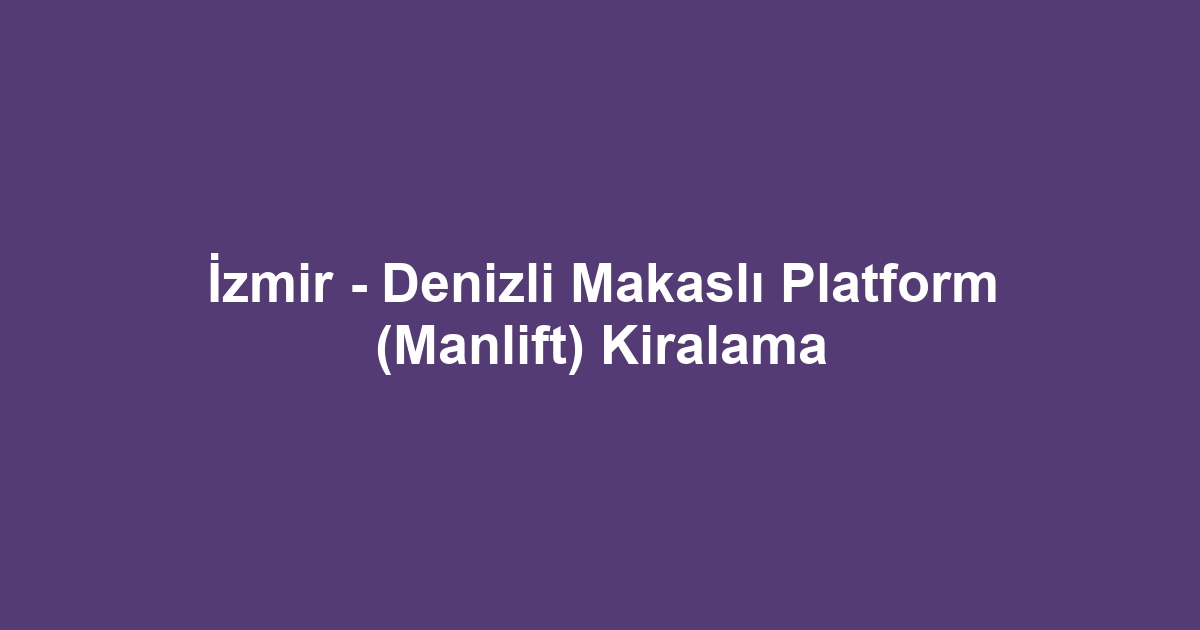 İzmir - Denizli Makaslı Platform (Manlift) Kiralama