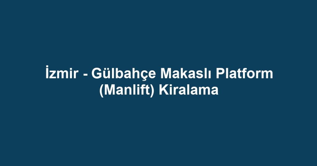 İzmir - Gülbahçe Makaslı Platform (Manlift) Kiralama