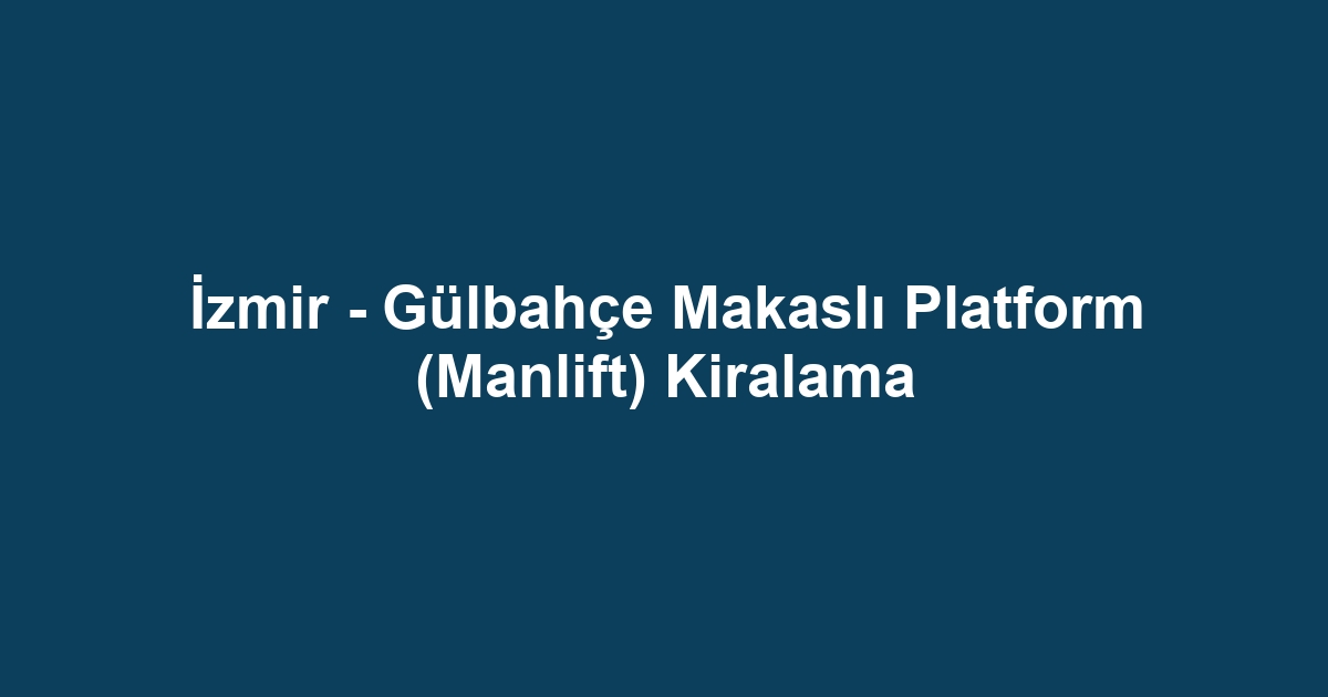 İzmir - Gülbahçe Makaslı Platform (Manlift) Kiralama