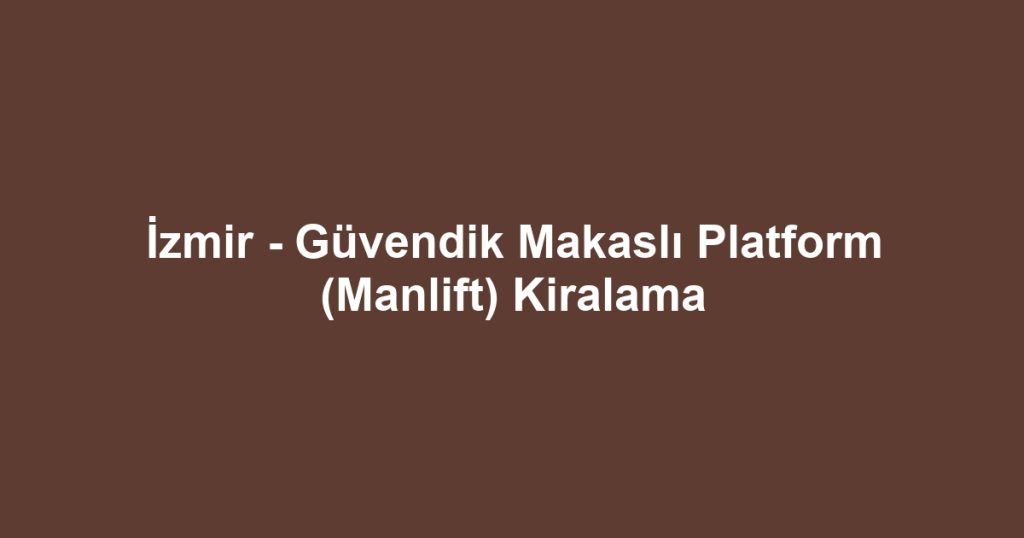 İzmir - Güvendik Makaslı Platform (Manlift) Kiralama