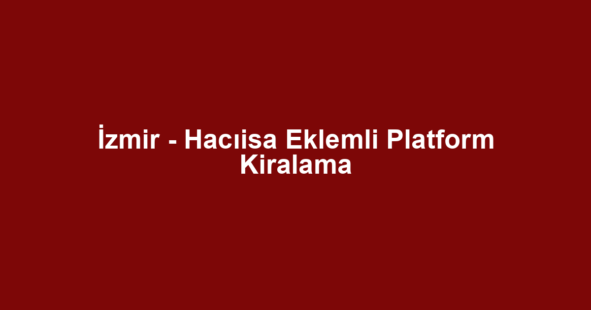 İzmir - Hacıisa Eklemli Platform Kiralama