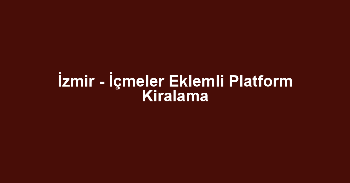 İzmir - İçmeler Eklemli Platform Kiralama
