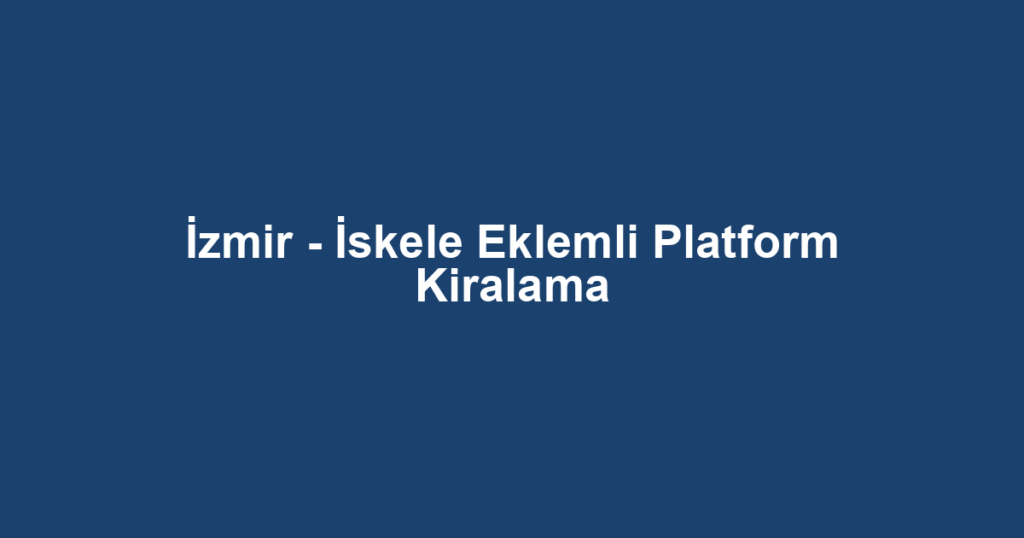 İzmir - İskele Eklemli Platform Kiralama