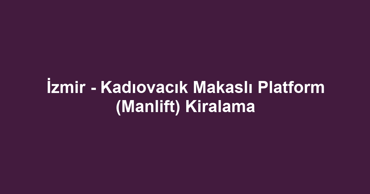 İzmir - Kadıovacık Makaslı Platform (Manlift) Kiralama