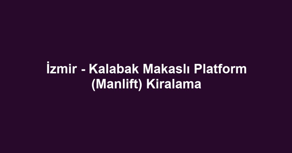 İzmir - Kalabak Makaslı Platform (Manlift) Kiralama