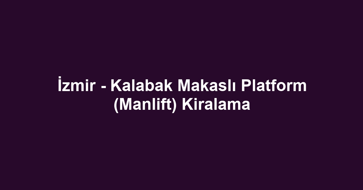 İzmir - Kalabak Makaslı Platform (Manlift) Kiralama
